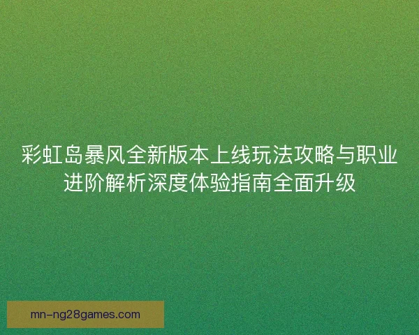 彩虹岛暴风全新版本上线玩法攻略与职业进阶解析深度体验指南全面升级